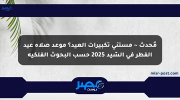 مُحدث ~ مستني تكبيرات العيد؟ موعد صلاة عيد الفطر في السّيد 2025 حسب البحوث الفلكية